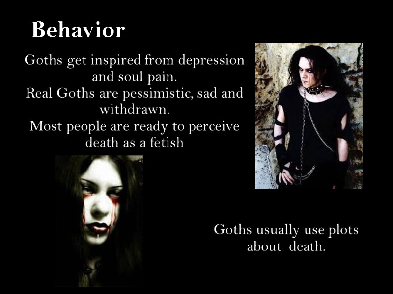 Goths get inspired from depression and soul pain. Real Goths are pessimistic, sad and